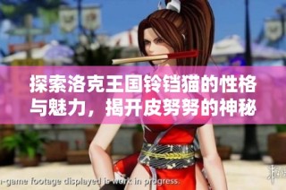 探索洛克王国铃铛猫的性格与魅力，揭开皮努努的神秘面纱