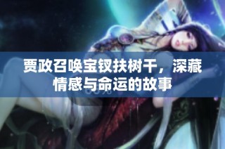 贾政召唤宝钗扶树干，深藏情感与命运的故事