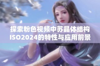 探索粉色视频中苏晶体结构ISO2024的特性与应用前景