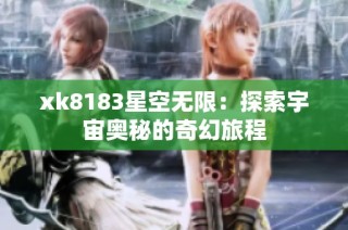 xk8183星空无限：探索宇宙奥秘的奇幻旅程