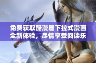 免费获取酷漫屋下拉式漫画全新体验，尽情享受阅读乐趣！