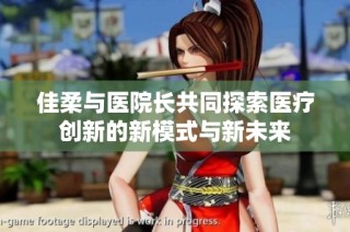 佳柔与医院长共同探索医疗创新的新模式与新未来