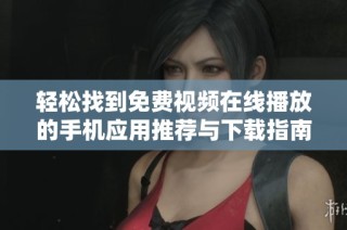 轻松找到免费视频在线播放的手机应用推荐与下载指南