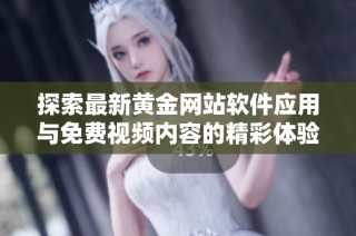 探索最新黄金网站软件应用与免费视频内容的精彩体验