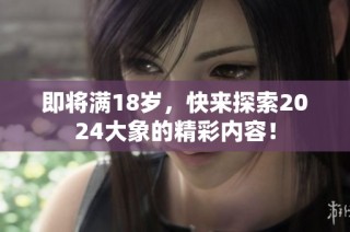 即将满18岁，快来探索2024大象的精彩内容！