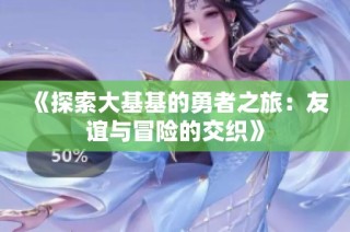 《探索大基基的勇者之旅：友谊与冒险的交织》