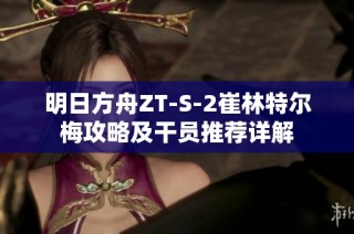 明日方舟ZT-S-2崔林特尔梅攻略及干员推荐详解