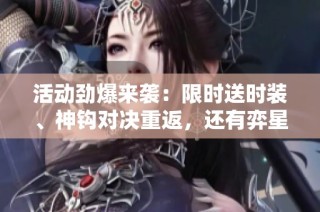 活动劲爆来袭：限时送时装、神钩对决重返，还有弈星新皮肤上线！