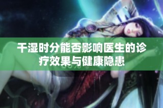 干湿时分能否影响医生的诊疗效果与健康隐患