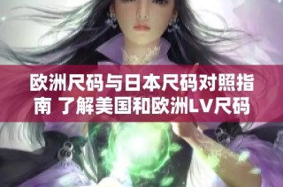 欧洲尺码与日本尺码对照指南 了解美国和欧洲LV尺码差异