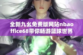 全新九幺免费版网站nbaoffice68带你畅游篮球世界