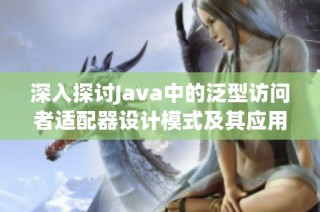 深入探讨Java中的泛型访问者适配器设计模式及其应用