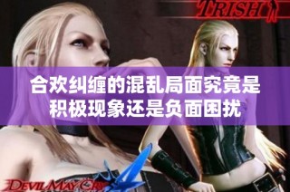 合欢纠缠的混乱局面究竟是积极现象还是负面困扰