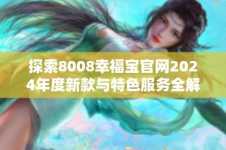 探索8008幸福宝官网2024年度新款与特色服务全解析