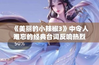《美丽的小辣椒3》中令人难忘的经典台词反响热烈