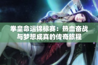 拳皇命运锦标赛：热血奋战与梦想成真的传奇旅程
