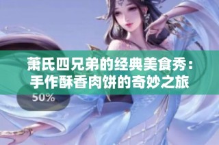 萧氏四兄弟的经典美食秀：手作酥香肉饼的奇妙之旅