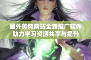 国外黄冈网站全新推广软件助力学习资源共享与提升
