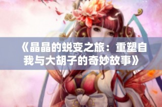 《晶晶的蜕变之旅：重塑自我与大胡子的奇妙故事》