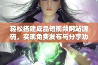 轻松搭建成品短视频网站源码，实现免费发布与分享功能