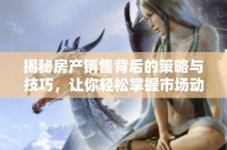 揭秘房产销售背后的策略与技巧，让你轻松掌握市场动向
