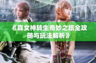 《真女神转生奇妙之旅全攻略与玩法解析》