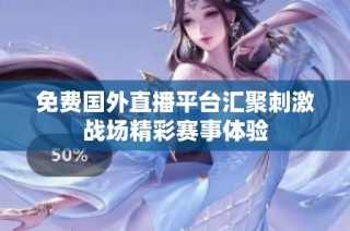 免费国外直播平台汇聚刺激战场精彩赛事体验
