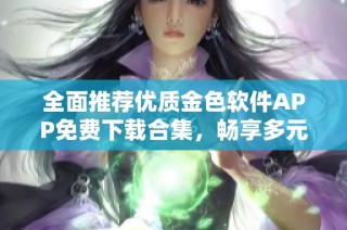 全面推荐优质金色软件APP免费下载合集，畅享多元体验