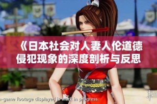 《日本社会对人妻人伦道德侵犯现象的深度剖析与反思》