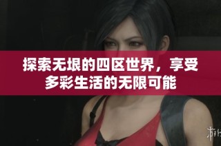 探索无垠的四区世界，享受多彩生活的无限可能