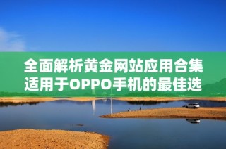 全面解析黄金网站应用合集适用于OPPO手机的最佳选择