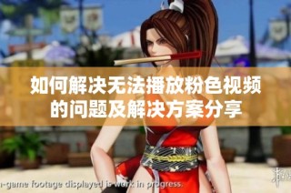 如何解决无法播放粉色视频的问题及解决方案分享