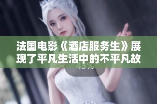 法国电影《酒店服务生》展现了平凡生活中的不平凡故事