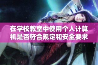 在学校教室中使用个人计算机是否符合规定和安全要求