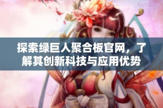 探索绿巨人聚合板官网，了解其创新科技与应用优势
