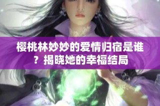樱桃林妙妙的爱情归宿是谁？揭晓她的幸福结局