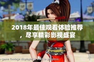 2018年最佳观看体验推荐，尽享精彩影视盛宴