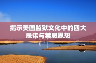 揭示美国监狱文化中的四大忌讳与禁忌思想