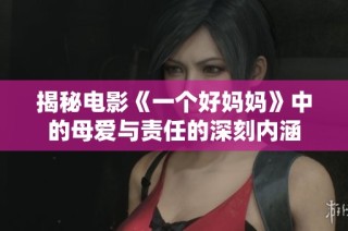 揭秘电影《一个好妈妈》中的母爱与责任的深刻内涵