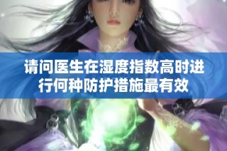 请问医生在湿度指数高时进行何种防护措施最有效