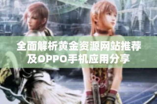 全面解析黄金资源网站推荐及OPPO手机应用分享