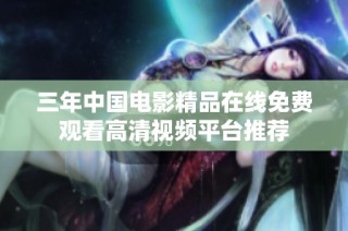 三年中国电影精品在线免费观看高清视频平台推荐