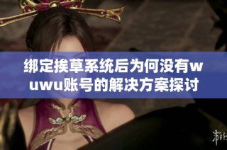 绑定挨草系统后为何没有wuwu账号的解决方案探讨