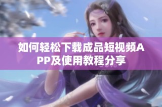 如何轻松下载成品短视频APP及使用教程分享