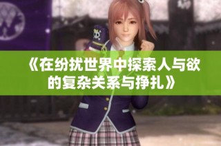 《在纷扰世界中探索人与欲的复杂关系与挣扎》