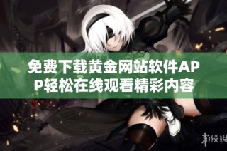免费下载黄金网站软件APP轻松在线观看精彩内容