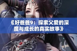 《好爸爸9：探索父爱的深度与成长的真实故事》