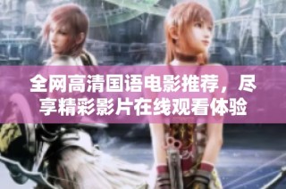 全网高清国语电影推荐，尽享精彩影片在线观看体验