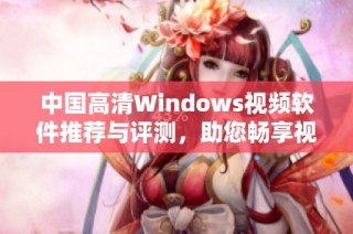 中国高清Windows视频软件推荐与评测，助您畅享视听盛宴