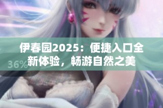 伊春园2025：便捷入口全新体验，畅游自然之美